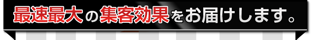 最速最大の集客効果をお届けします。 最速最大の集客効果をお届けします。
